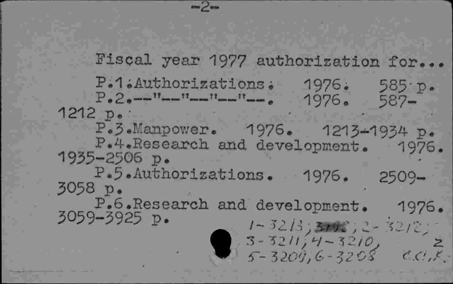 ﻿—2-
Fiscal year 1977 authorisation for...
P.1^Authorizations;	1976.	585-p.
P.2.—"—’’—”—"—.	1976.	587-
1212 p. -	•	■	■
P.3«Manpower.	1976.	1215-1934 p.
P.4.Research and. development. 1976. 1935-2306 p.	■
P.5«Authorizations.	1976.	2509-
5058 p.
P. 6. Res earch and. development. 1976. 3059-3925 p. /->2i- <?/■? • ■
O 3-52//? t-/-32/£	"2
“ 5~- 3 2O'j, 6 - ^2 02